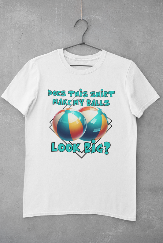 Does this Shirt Make my Balls look Big? tee